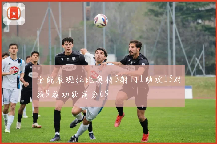 全能表现拉比奥特3射门1助攻15对抗9成功获高分69
