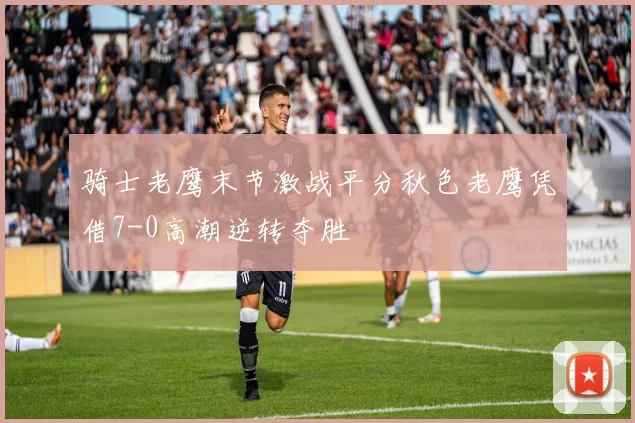 骑士老鹰末节激战平分秋色老鹰凭借7-0高潮逆转夺胜