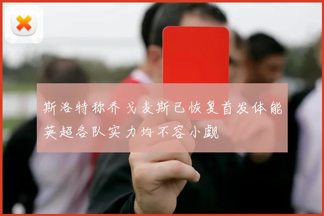 斯洛特称乔戈麦斯已恢复首发体能英超各队实力均不容小觑