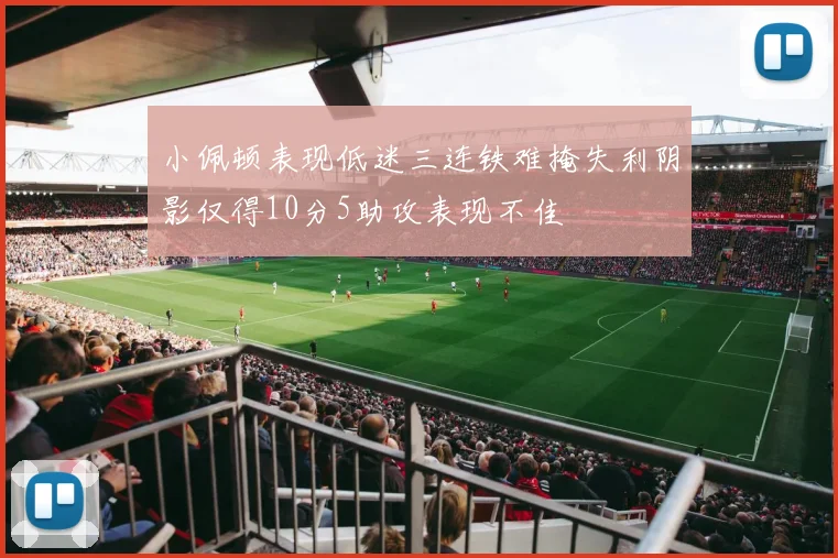 小佩顿表现低迷三连铁难掩失利阴影仅得10分5助攻表现不佳